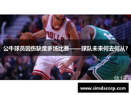 公牛球员因伤缺席多场比赛——球队未来何去何从？