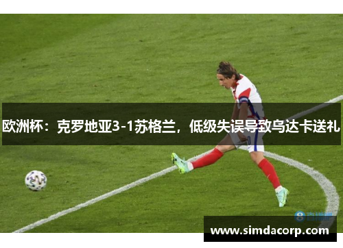 欧洲杯：克罗地亚3-1苏格兰，低级失误导致乌达卡送礼