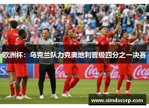 欧洲杯：乌克兰队力克奥地利晋级四分之一决赛