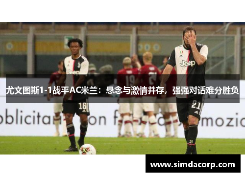 尤文图斯1-1战平AC米兰：悬念与激情并存，强强对话难分胜负