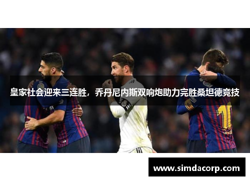 皇家社会迎来三连胜，乔丹尼内斯双响炮助力完胜桑坦德竞技