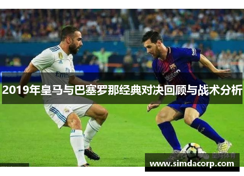2019年皇马与巴塞罗那经典对决回顾与战术分析