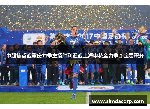 中超焦点战重庆力争主场胜利迎战上海申花全力争夺宝贵积分