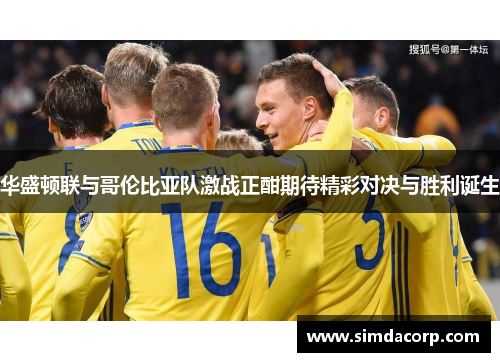 华盛顿联与哥伦比亚队激战正酣期待精彩对决与胜利诞生