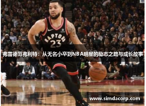 弗雷德范弗利特：从无名小卒到NBA明星的励志之路与成长故事