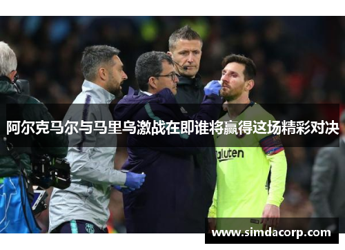 阿尔克马尔与马里乌激战在即谁将赢得这场精彩对决